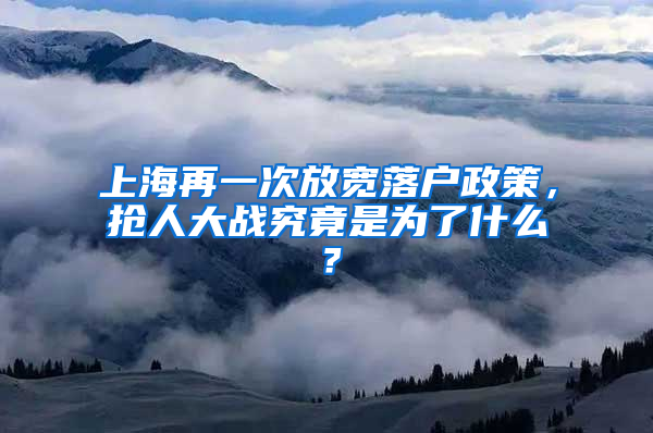 上海再一次放寬落戶政策，搶人大戰(zhàn)究竟是為了什么？