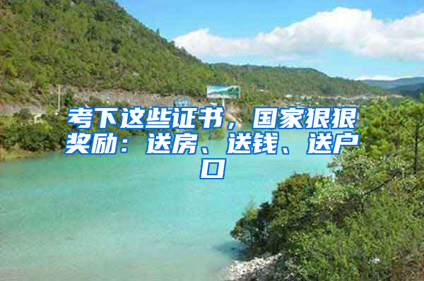 考下這些證書，國家狠狠獎勵：送房、送錢、送戶口