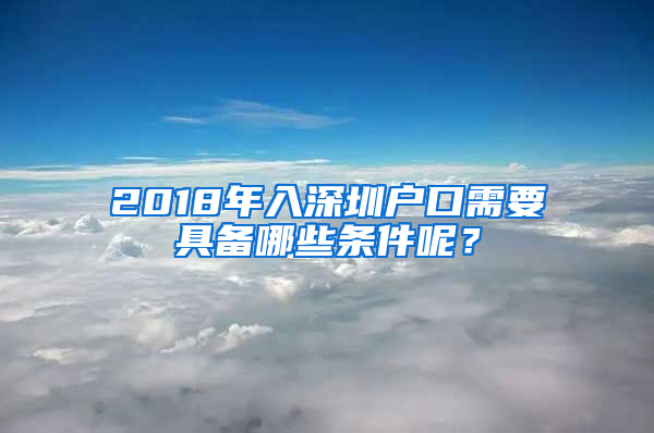 2018年入深圳戶口需要具備哪些條件呢？