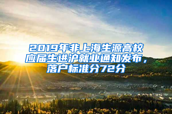 2019年非上海生源高校應屆生進滬就業(yè)通知發(fā)布，落戶標準分72分