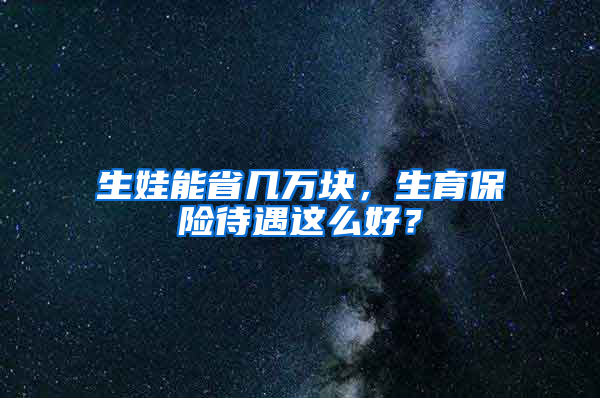 生娃能省幾萬塊，生育保險待遇這么好？