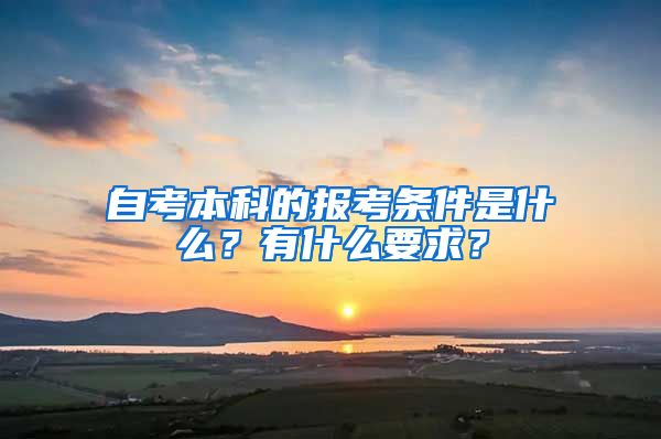 自考本科的報(bào)考條件是什么？有什么要求？