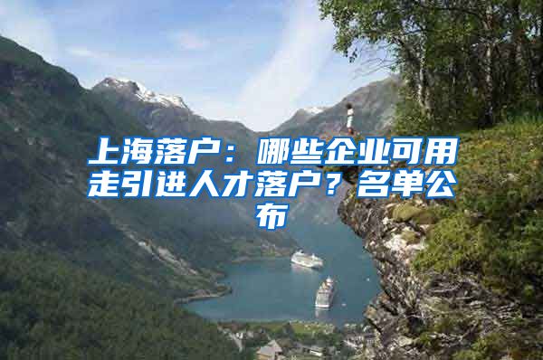 上海落戶：哪些企業(yè)可用走引進(jìn)人才落戶？名單公布