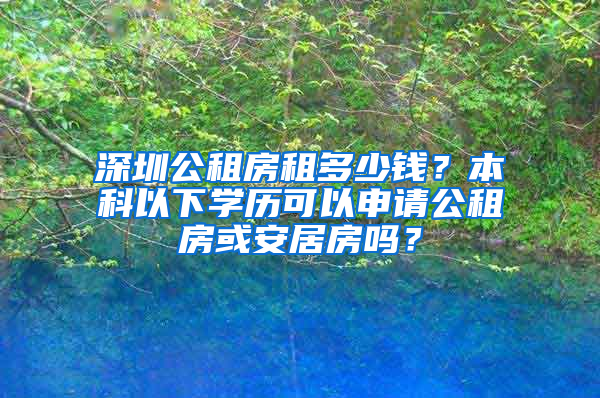 深圳公租房租多少錢？本科以下學歷可以申請公租房或安居房嗎？