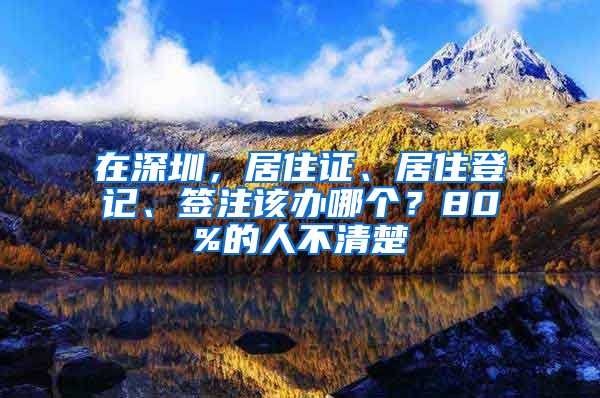 在深圳，居住證、居住登記、簽注該辦哪個(gè)？80%的人不清楚