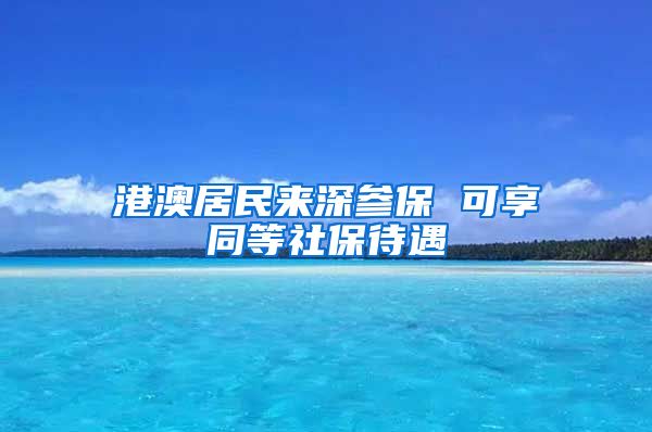 港澳居民來深參保 可享同等社保待遇