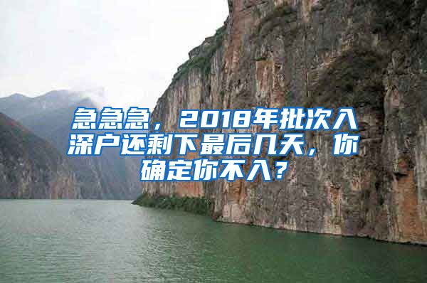 急急急，2018年批次入深戶還剩下最后幾天，你確定你不入？