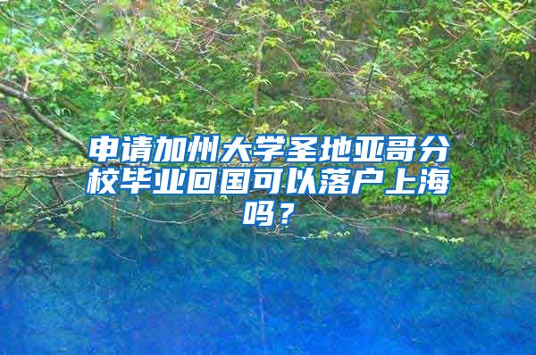 申請加州大學(xué)圣地亞哥分校畢業(yè)回國可以落戶上海嗎？