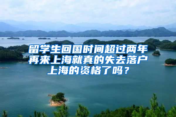 留學(xué)生回國(guó)時(shí)間超過(guò)兩年再來(lái)上海就真的失去落戶上海的資格了嗎？