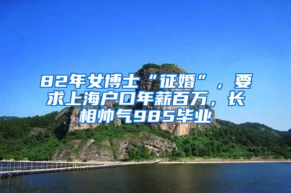 82年女博士“征婚”，要求上海戶口年薪百萬，長相帥氣985畢業(yè)