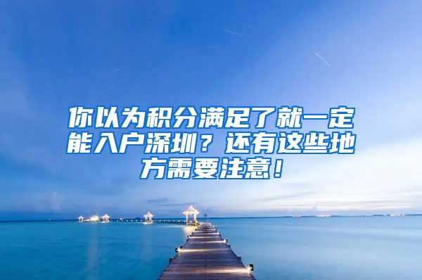 你以為積分滿足了就一定能入戶深圳？還有這些地方需要注意！