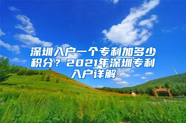 深圳入戶一個專利加多少積分？2021年深圳專利入戶詳解