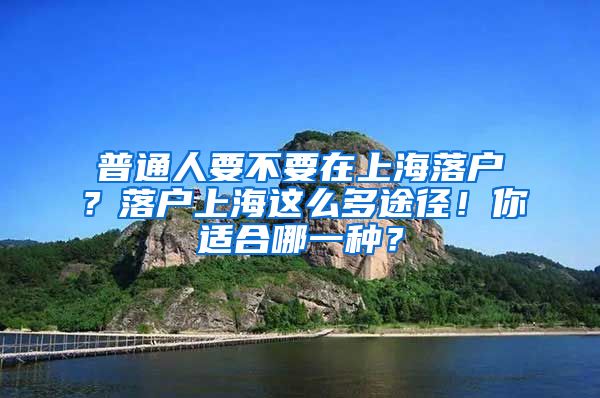 普通人要不要在上海落戶？落戶上海這么多途徑！你適合哪一種？