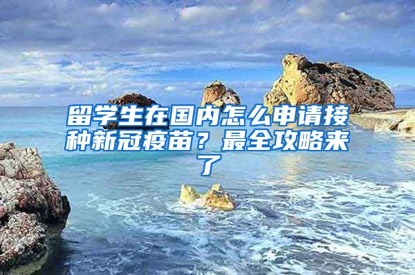 留學生在國內(nèi)怎么申請接種新冠疫苗？最全攻略來了