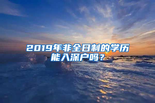 2019年非全日制的學(xué)歷能入深戶嗎？