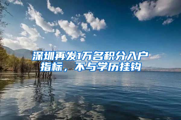 深圳再發(fā)1萬名積分入戶指標，不與學(xué)歷掛鉤