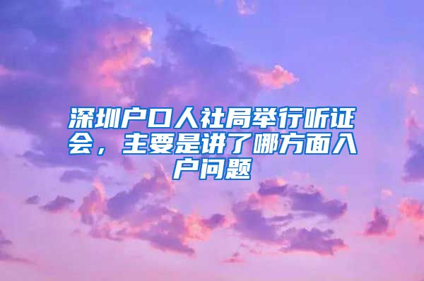 深圳戶口人社局舉行聽證會，主要是講了哪方面入戶問題