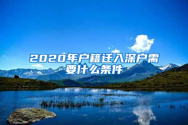 2020年戶籍遷入深戶需要什么條件