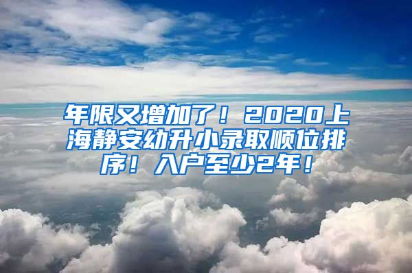 年限又增加了！2020上海靜安幼升小錄取順位排序！入戶至少2年！