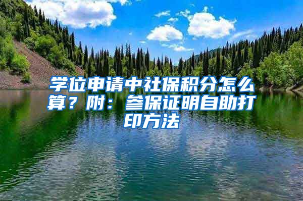 學(xué)位申請中社保積分怎么算？附：參保證明自助打印方法