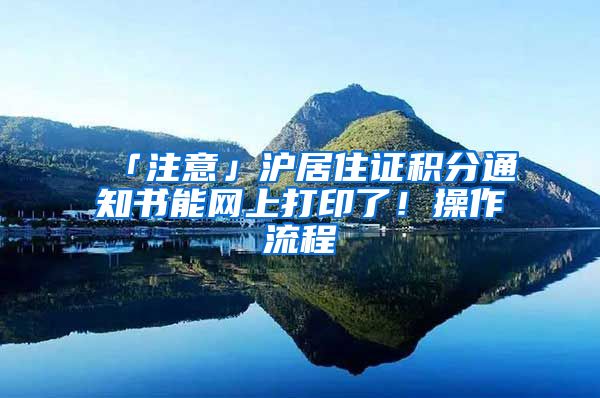 「注意」滬居住證積分通知書能網(wǎng)上打印了！操作流程→