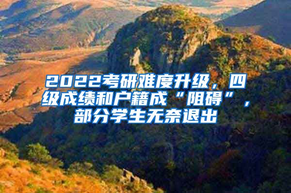 2022考研難度升級(jí)，四級(jí)成績和戶籍成“阻礙”，部分學(xué)生無奈退出