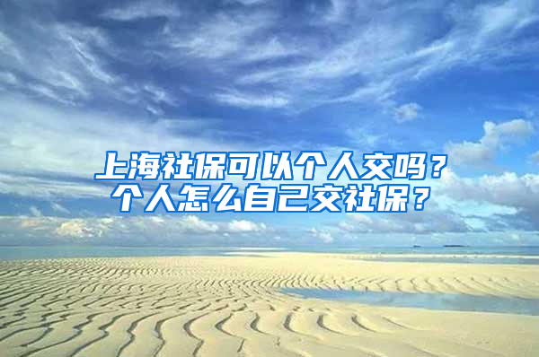 上海社?？梢詡€(gè)人交嗎？個(gè)人怎么自己交社保？