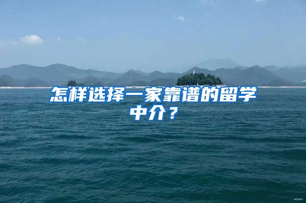 怎樣選擇一家靠譜的留學(xué)中介？