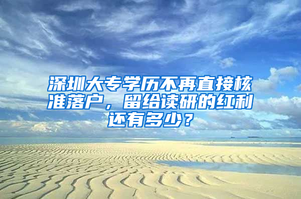 深圳大專學(xué)歷不再直接核準落戶，留給讀研的紅利還有多少？