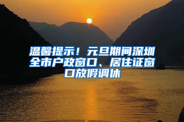 溫馨提示！元旦期間深圳全市戶政窗口、居住證窗口放假調(diào)休