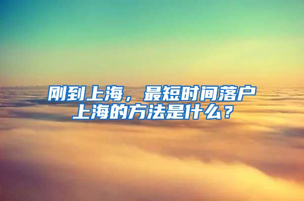 剛到上海，最短時(shí)間落戶(hù)上海的方法是什么？