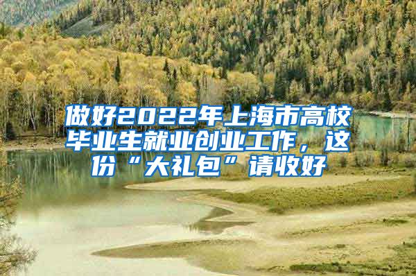 做好2022年上海市高校畢業(yè)生就業(yè)創(chuàng)業(yè)工作，這份“大禮包”請(qǐng)收好