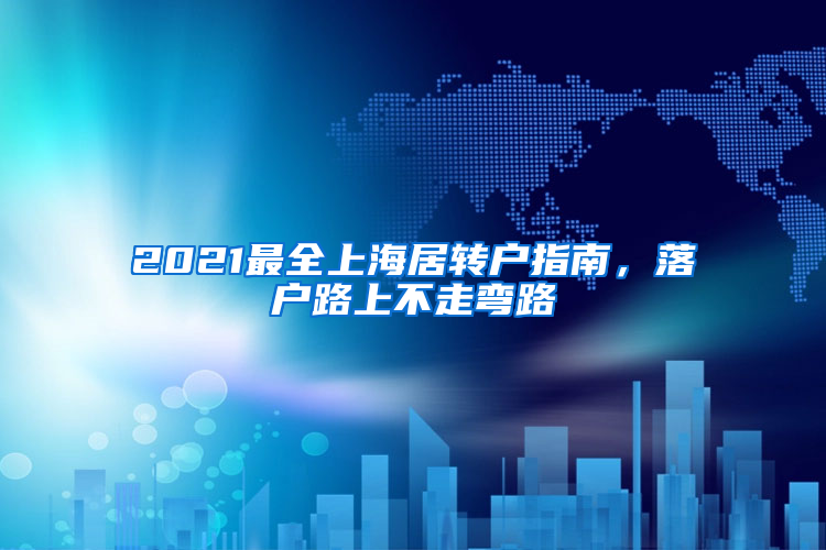 2021最全上海居轉(zhuǎn)戶指南，落戶路上不走彎路