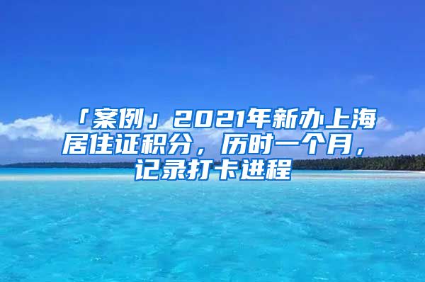 「案例」2021年新辦上海居住證積分，歷時一個月，記錄打卡進程