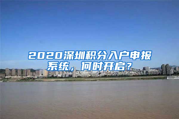 2020深圳積分入戶申報(bào)系統(tǒng)，何時(shí)開啟？