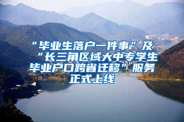 “畢業(yè)生落戶一件事”及“長(zhǎng)三角區(qū)域大中專學(xué)生畢業(yè)戶口跨省遷移”服務(wù)正式上線