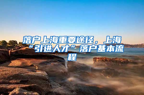 落戶上海重要途徑，上?！耙M(jìn)人才”落戶基本流程