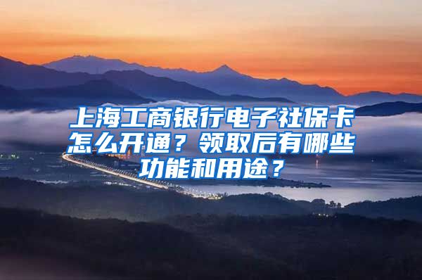 上海工商銀行電子社?？ㄔ趺撮_通？領(lǐng)取后有哪些功能和用途？