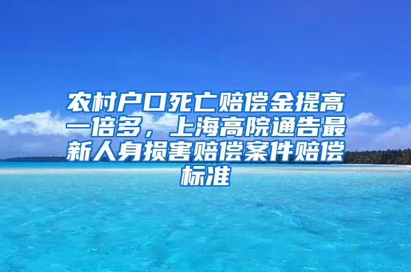 農(nóng)村戶口死亡賠償金提高一倍多，上海高院通告最新人身損害賠償案件賠償標準