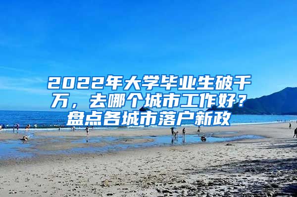 2022年大學(xué)畢業(yè)生破千萬，去哪個城市工作好？盤點(diǎn)各城市落戶新政