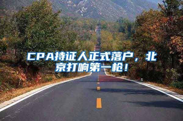 CPA持證人正式落戶，北京打響第一槍?zhuān)?/></p>
			 <p style=