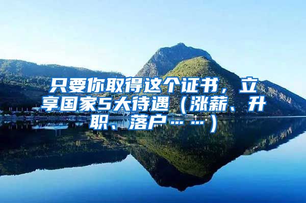 只要你取得這個(gè)證書，立享國家5大待遇（漲薪、升職、落戶……）