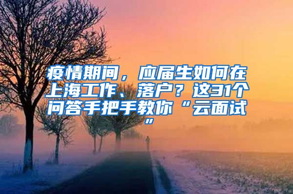 疫情期間，應屆生如何在上海工作、落戶？這31個問答手把手教你“云面試”