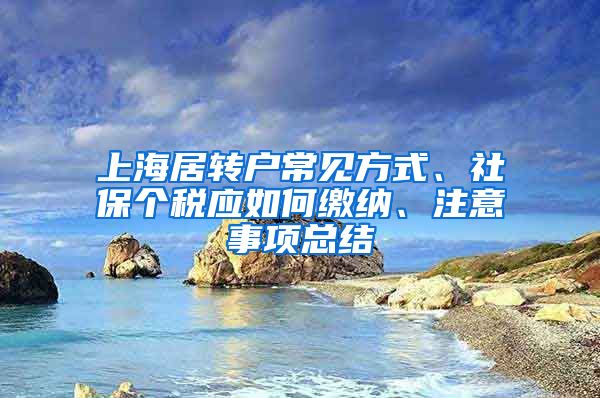 上海居轉(zhuǎn)戶常見方式、社保個(gè)稅應(yīng)如何繳納、注意事項(xiàng)總結(jié)