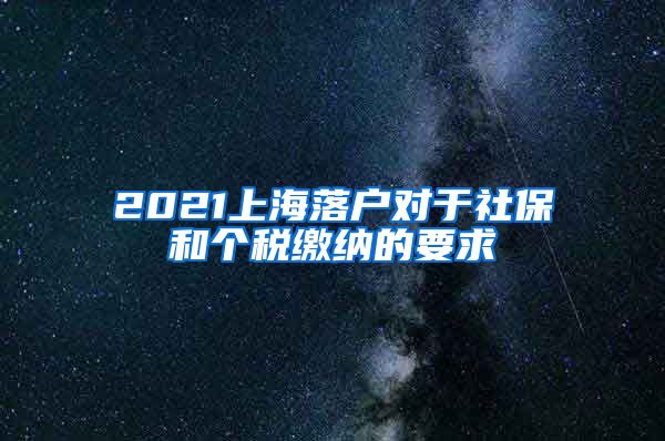 2021上海落戶對于社保和個稅繳納的要求