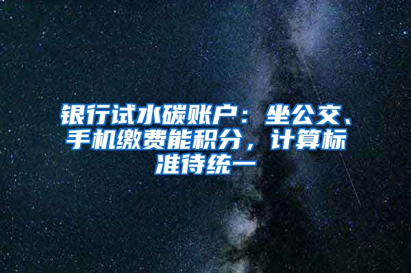 銀行試水碳賬戶：坐公交、手機繳費能積分，計算標(biāo)準(zhǔn)待統(tǒng)一