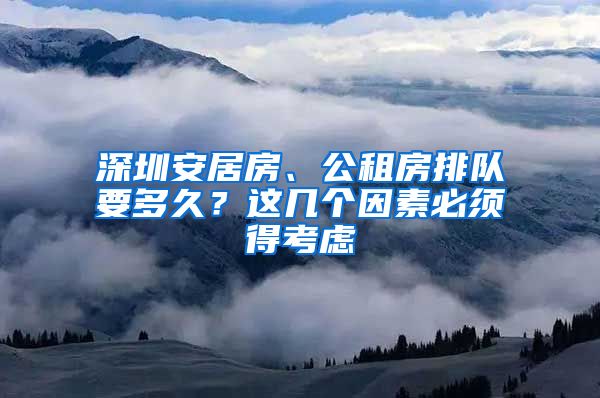 深圳安居房、公租房排隊(duì)要多久？這幾個(gè)因素必須得考慮