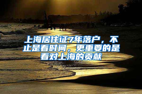 上海居住證7年落戶，不止是看時(shí)間，更重要的是看對(duì)上海的貢獻(xiàn)