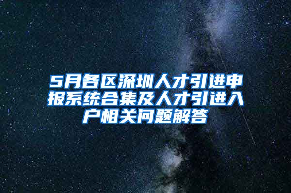 5月各區(qū)深圳人才引進(jìn)申報(bào)系統(tǒng)合集及人才引進(jìn)入戶相關(guān)問(wèn)題解答