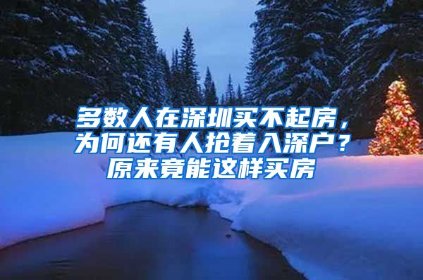 多數(shù)人在深圳買不起房，為何還有人搶著入深戶？原來竟能這樣買房